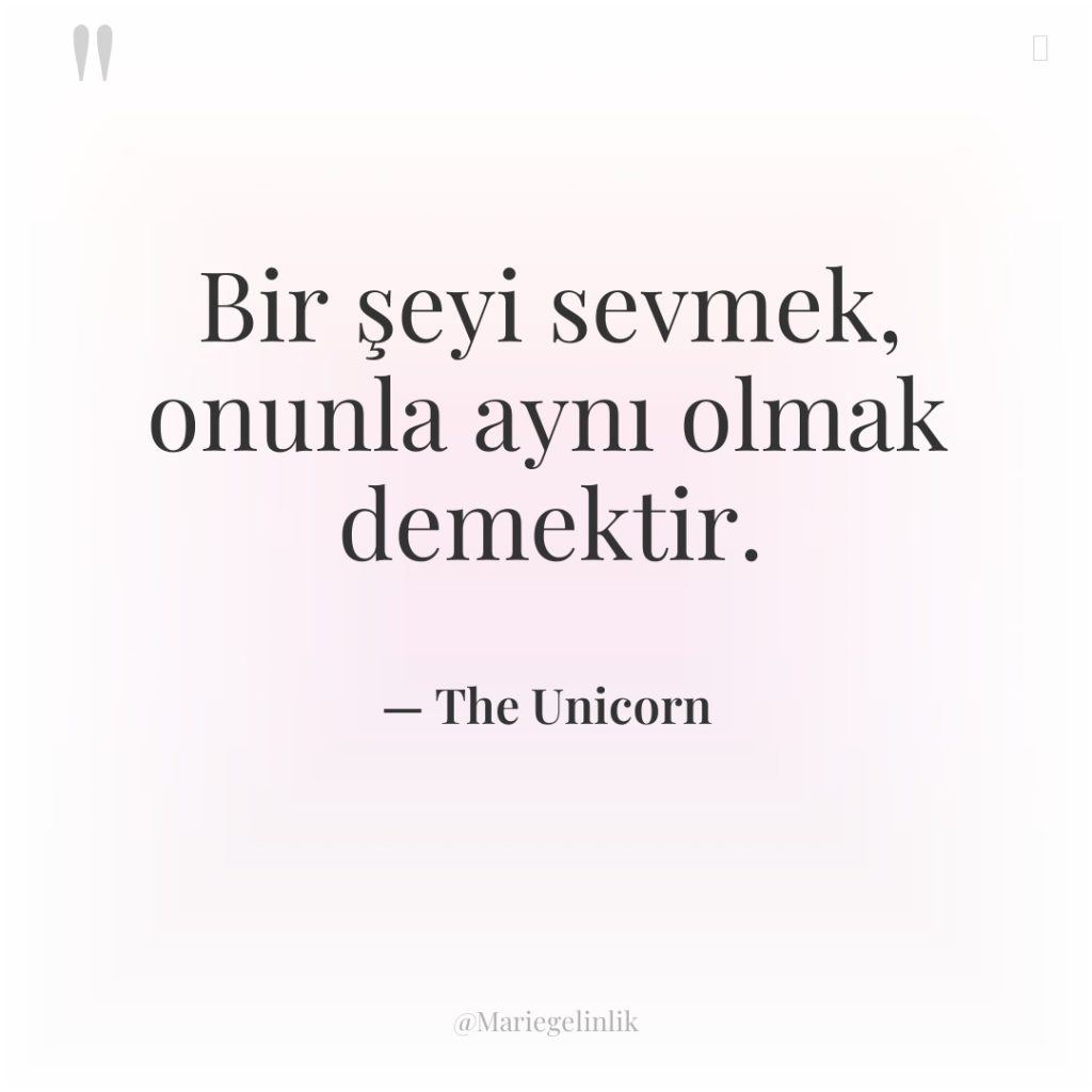 Bir şeyi sevmek, onunla aynı olmak demektir.