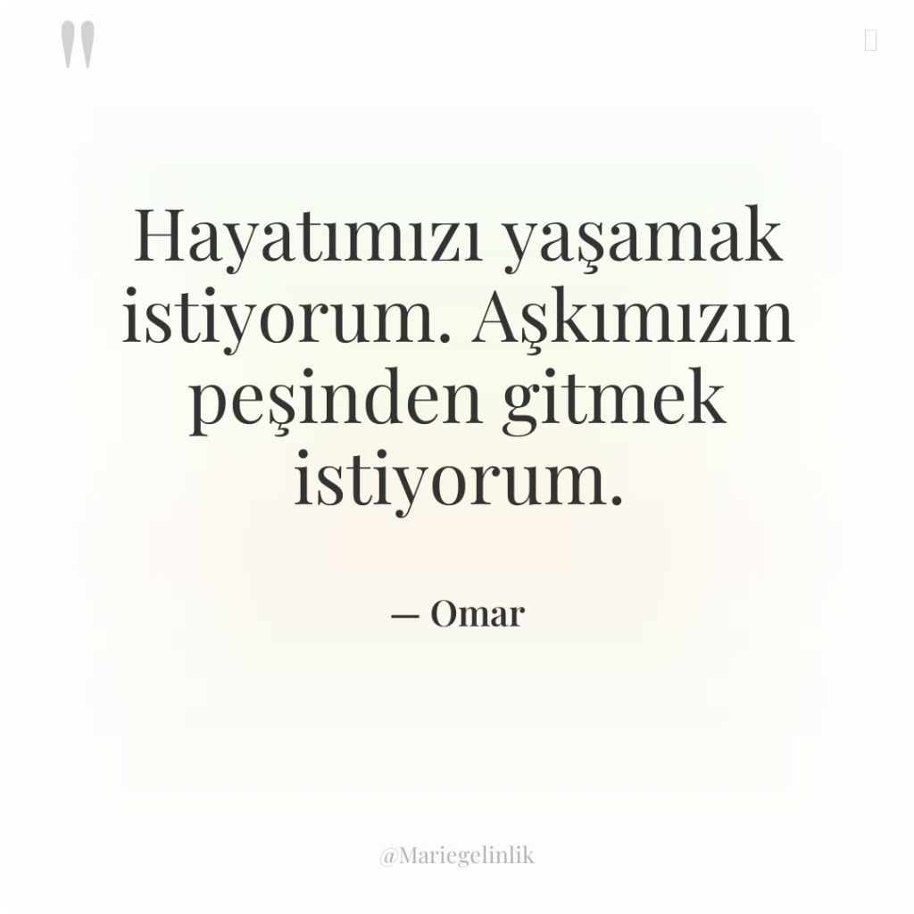 Hayatımızı yaşamak istiyorum. Aşkımızın peşinden gitmek istiyorum.