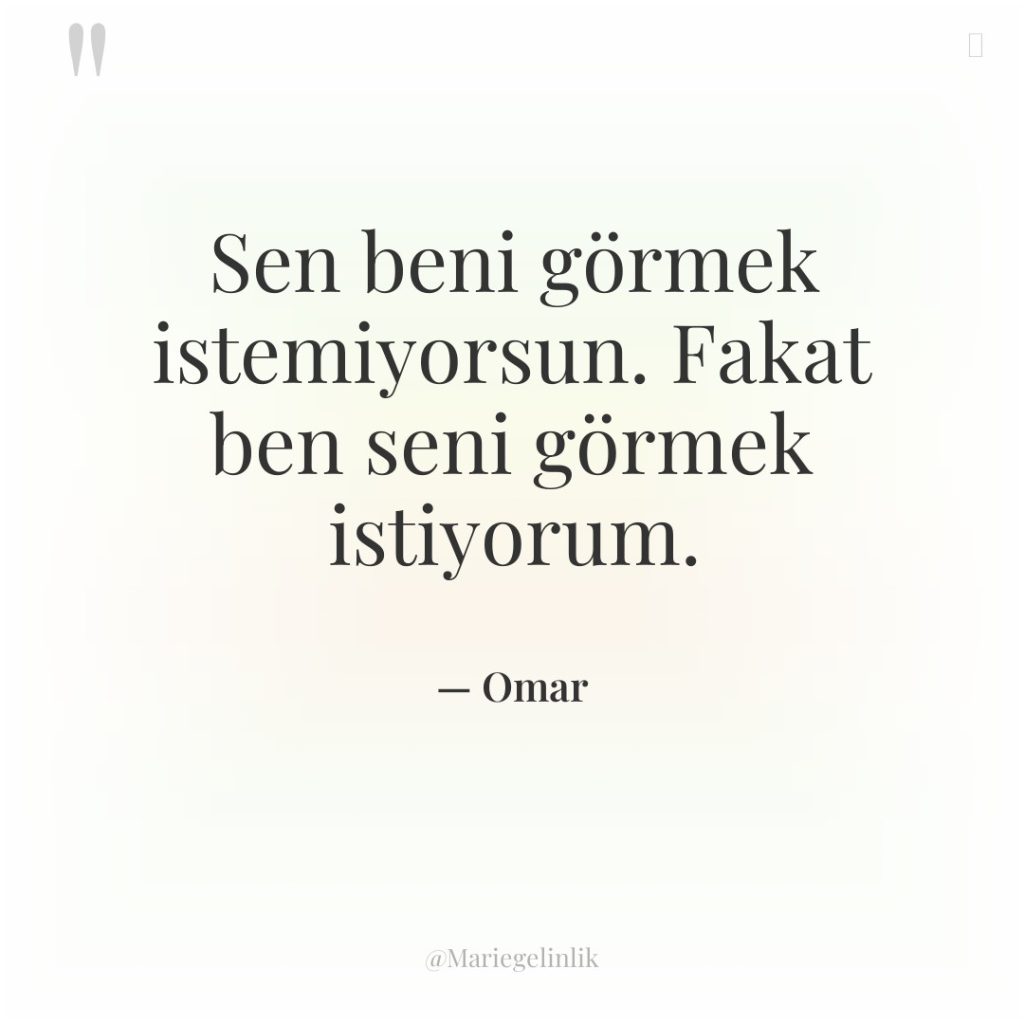 Sen beni görmek istemiyorsun. Fakat ben seni görmek istiyorum.