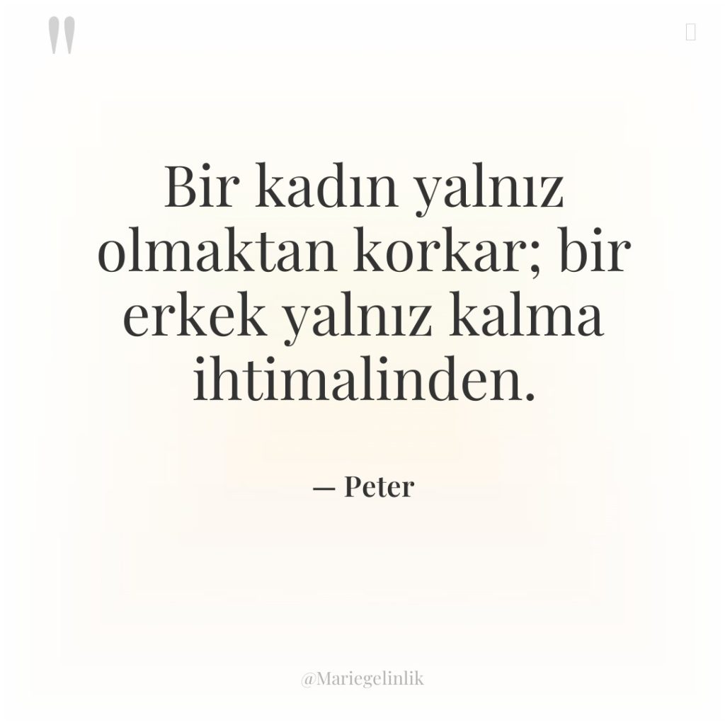 Bir kadın yalnız olmaktan korkar; bir erkek yalnız kalma ihtimalinden.