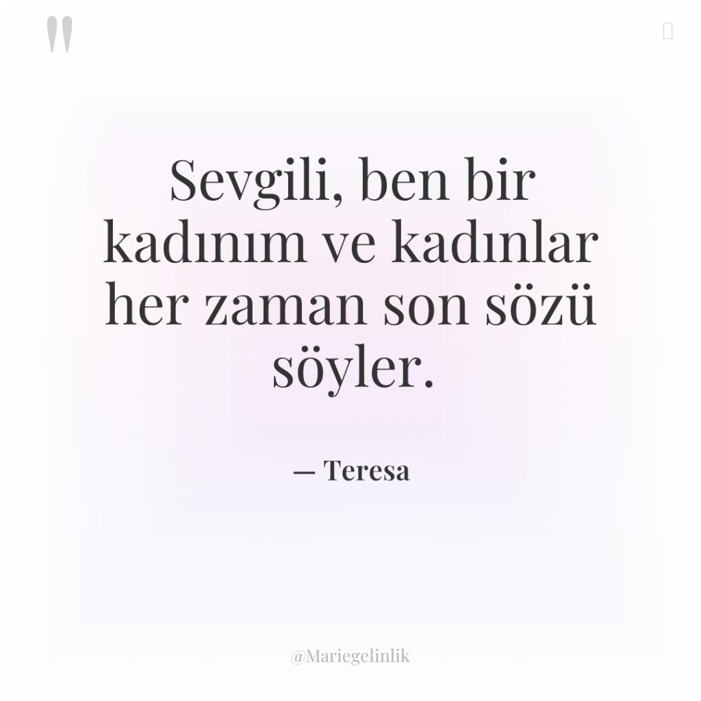 Sevgili, ben bir kadınım ve kadınlar her zaman son sözü…