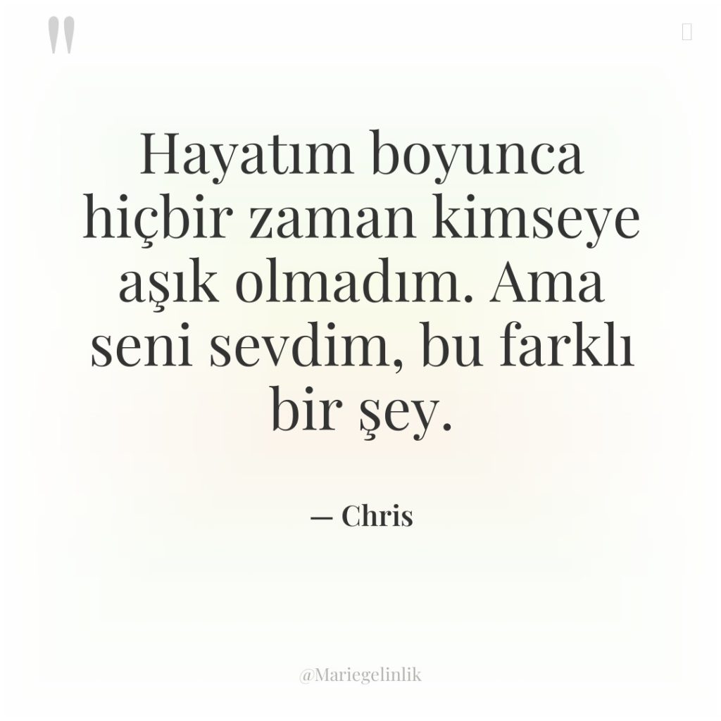 Hayatım boyunca hiçbir zaman kimseye aşık olmadım. Ama seni sevdim,…
