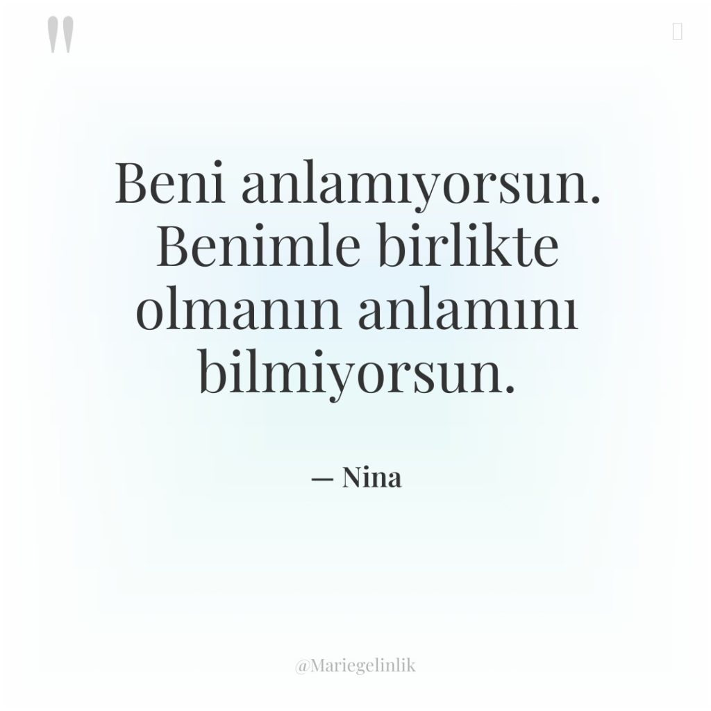 Beni anlamıyorsun. Benimle birlikte olmanın anlamını bilmiyorsun.