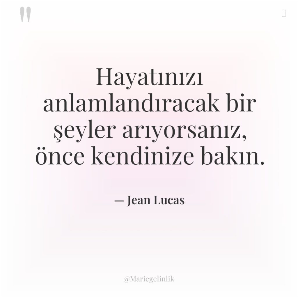 Hayatınızı anlamlandıracak bir şeyler arıyorsanız, önce kendinize bakın.