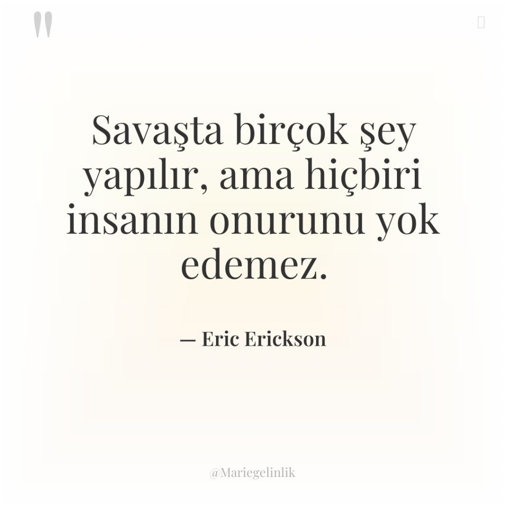 Savaşta birçok şey yapılır, ama hiçbiri insanın onurunu yok edemez.