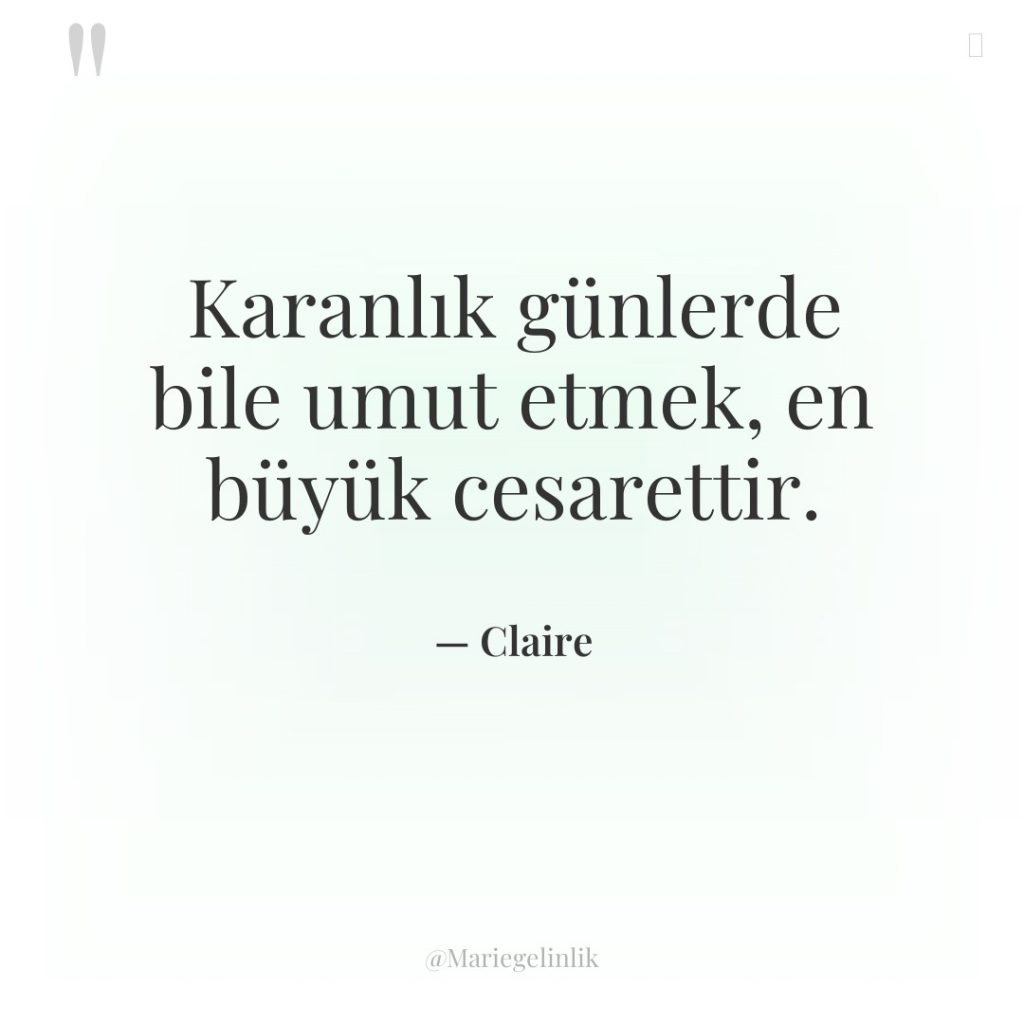 Karanlık günlerde bile umut etmek, en büyük cesarettir.