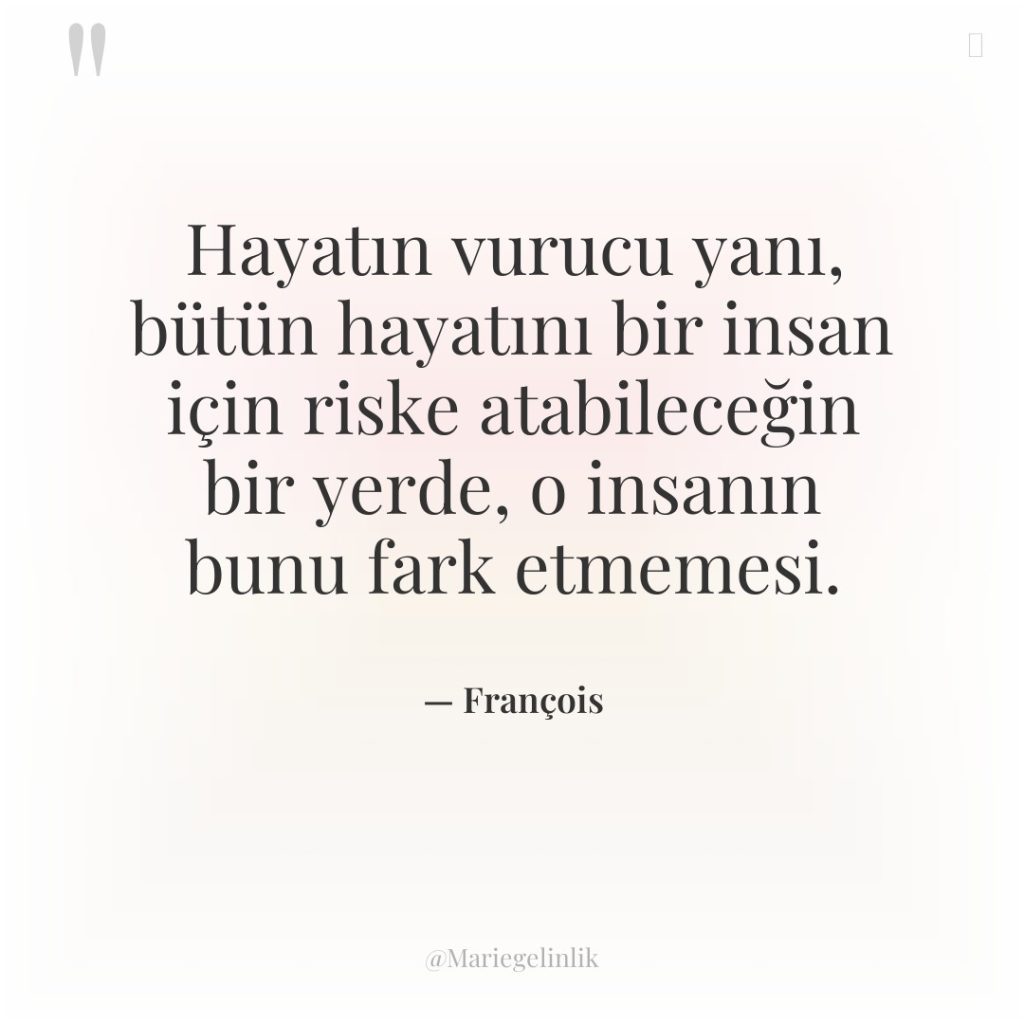 Hayatın vurucu yanı, bütün hayatını bir insan için riske atabileceğin…