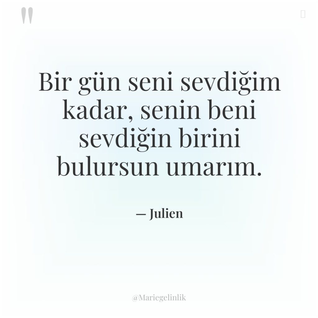 Bir gün seni sevdiğim kadar, senin beni sevdiğin birini bulursun…