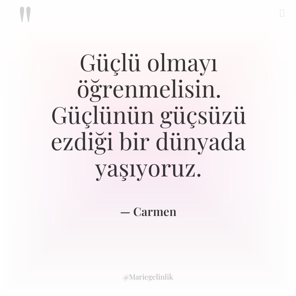 Güçlü olmayı öğrenmelisin. Güçlünün güçsüzü ezdiği bir dünyada yaşıyoruz.
