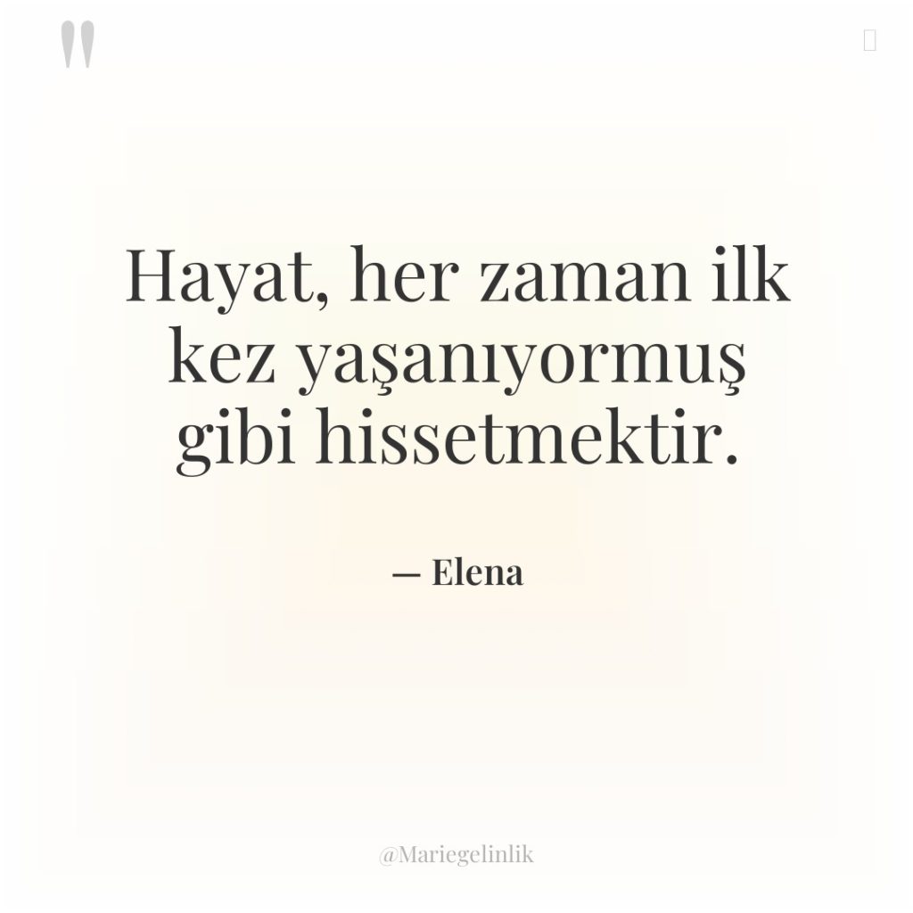 Hayat, her zaman ilk kez yaşanıyormuş gibi hissetmektir.