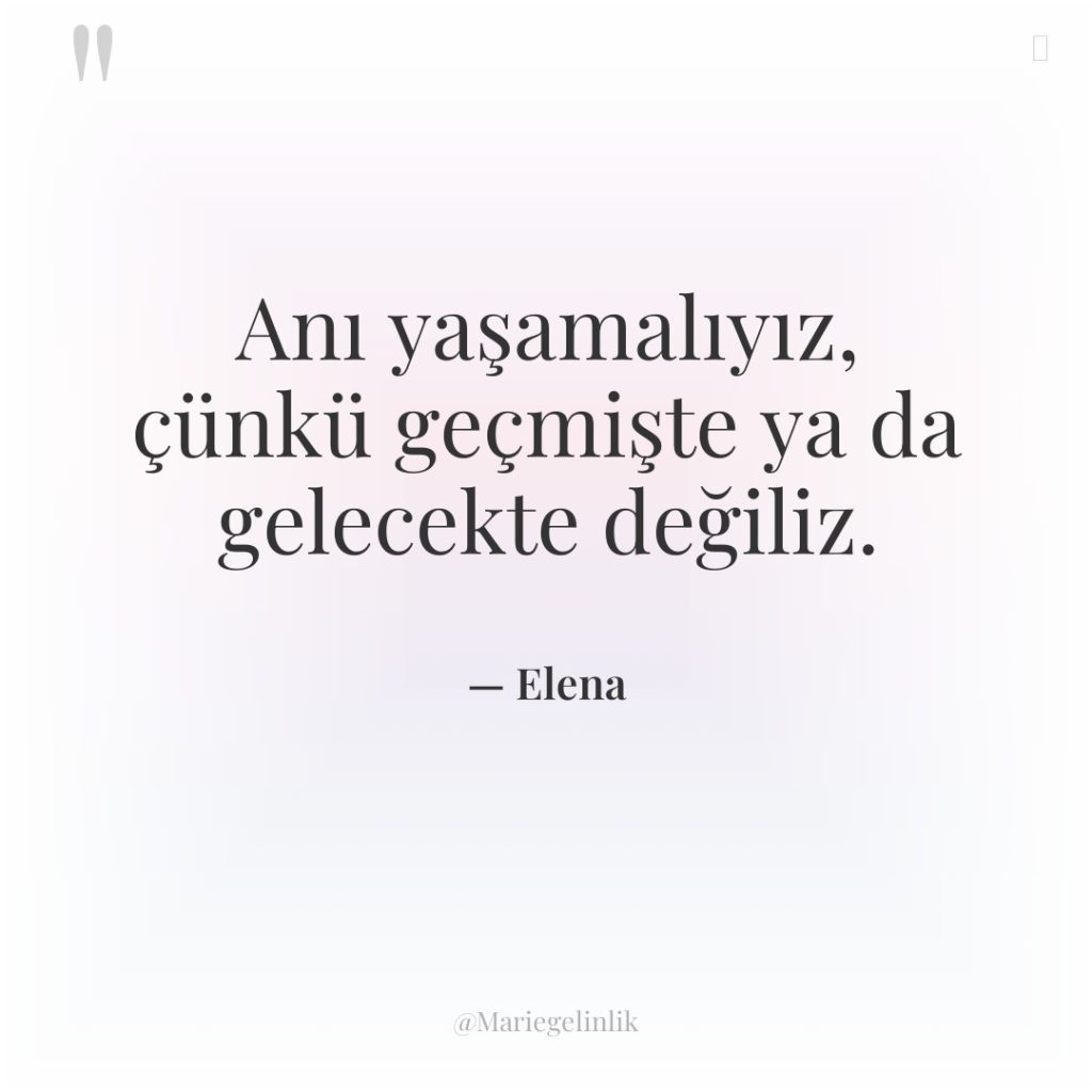 Anı yaşamalıyız, çünkü geçmişte ya da gelecekte değiliz.