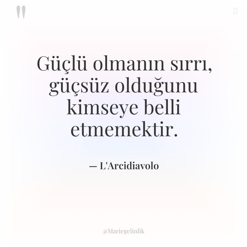 Güçlü olmanın sırrı, güçsüz olduğunu kimseye belli etmemektir.