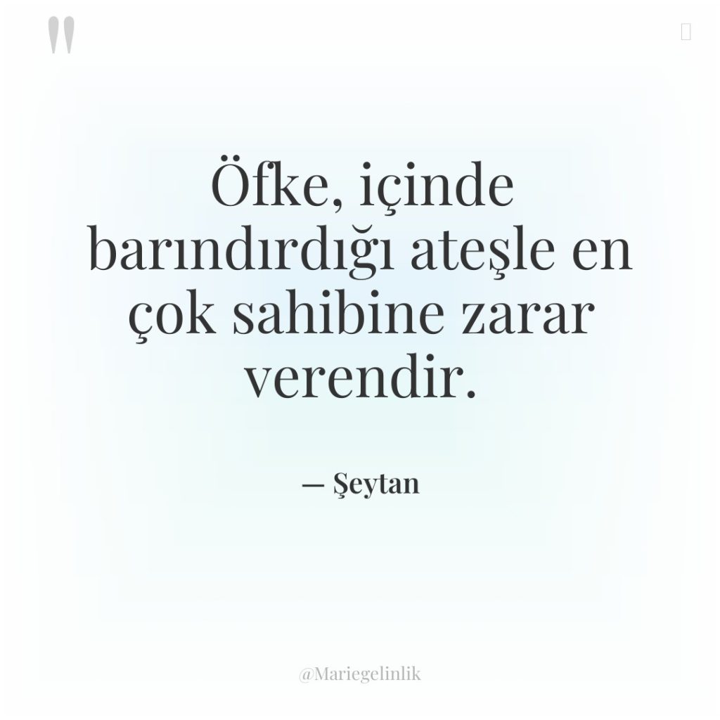 Öfke, içinde barındırdığı ateşle en çok sahibine zarar verendir.