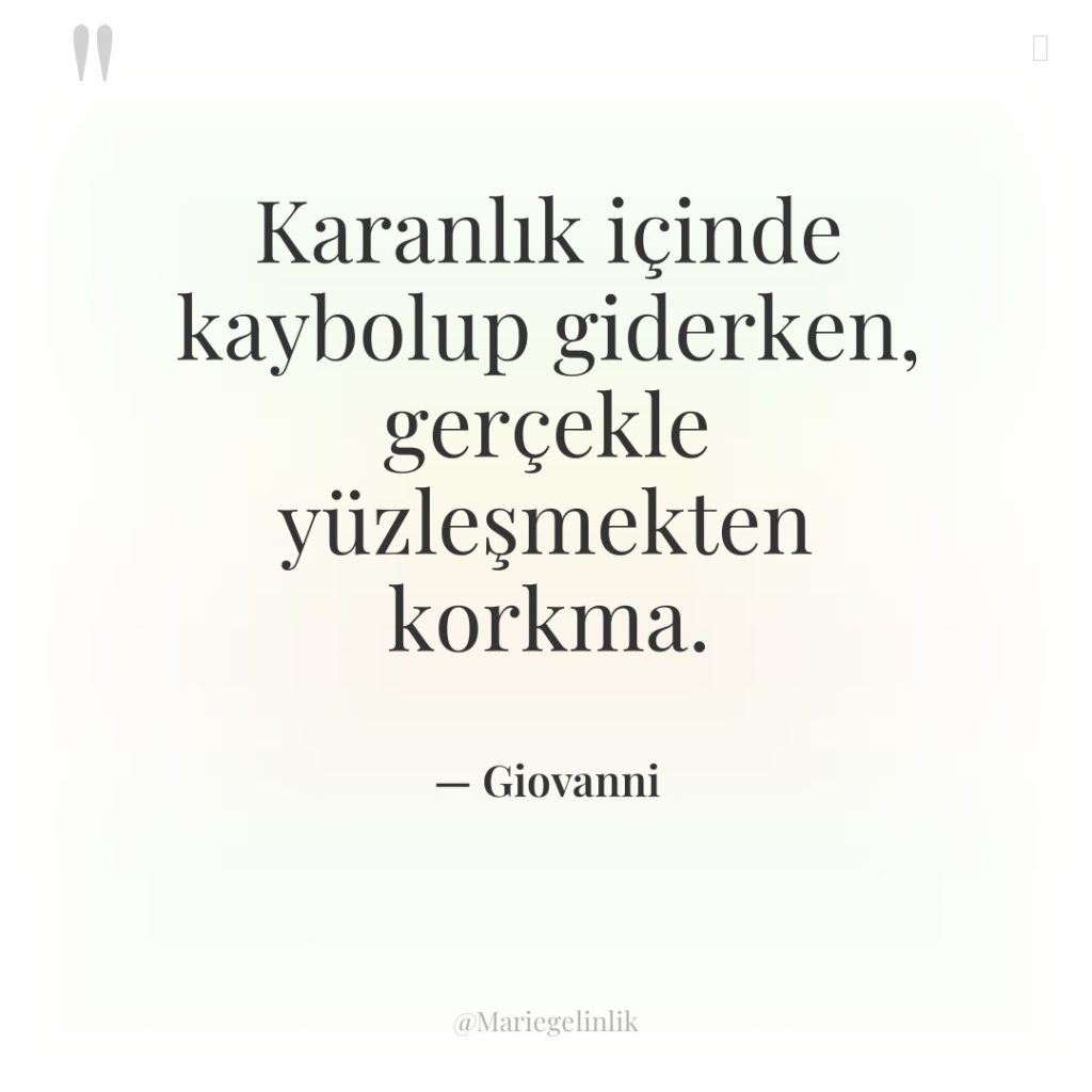 Karanlık içinde kaybolup giderken, gerçekle yüzleşmekten korkma.