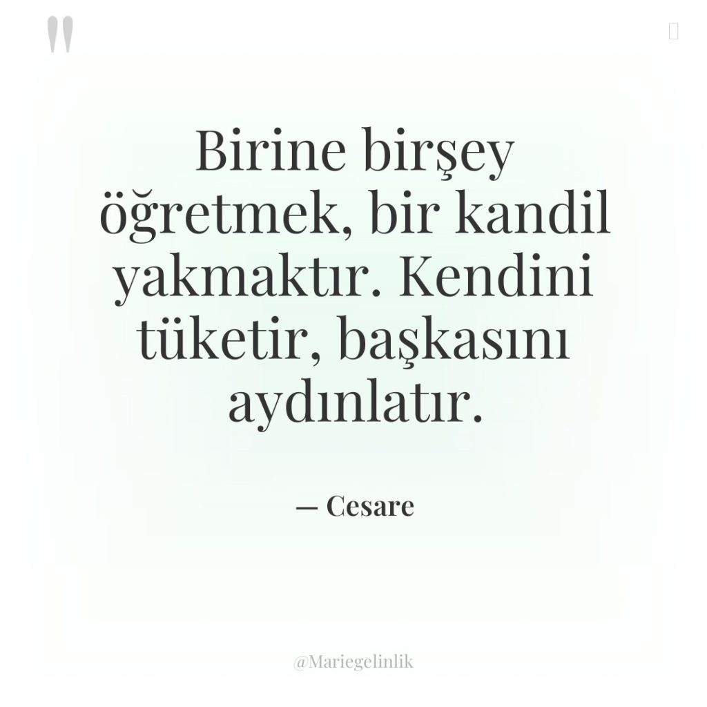 Birine birşey öğretmek, bir kandil yakmaktır. Kendini tüketir, başkasını aydınlatır.