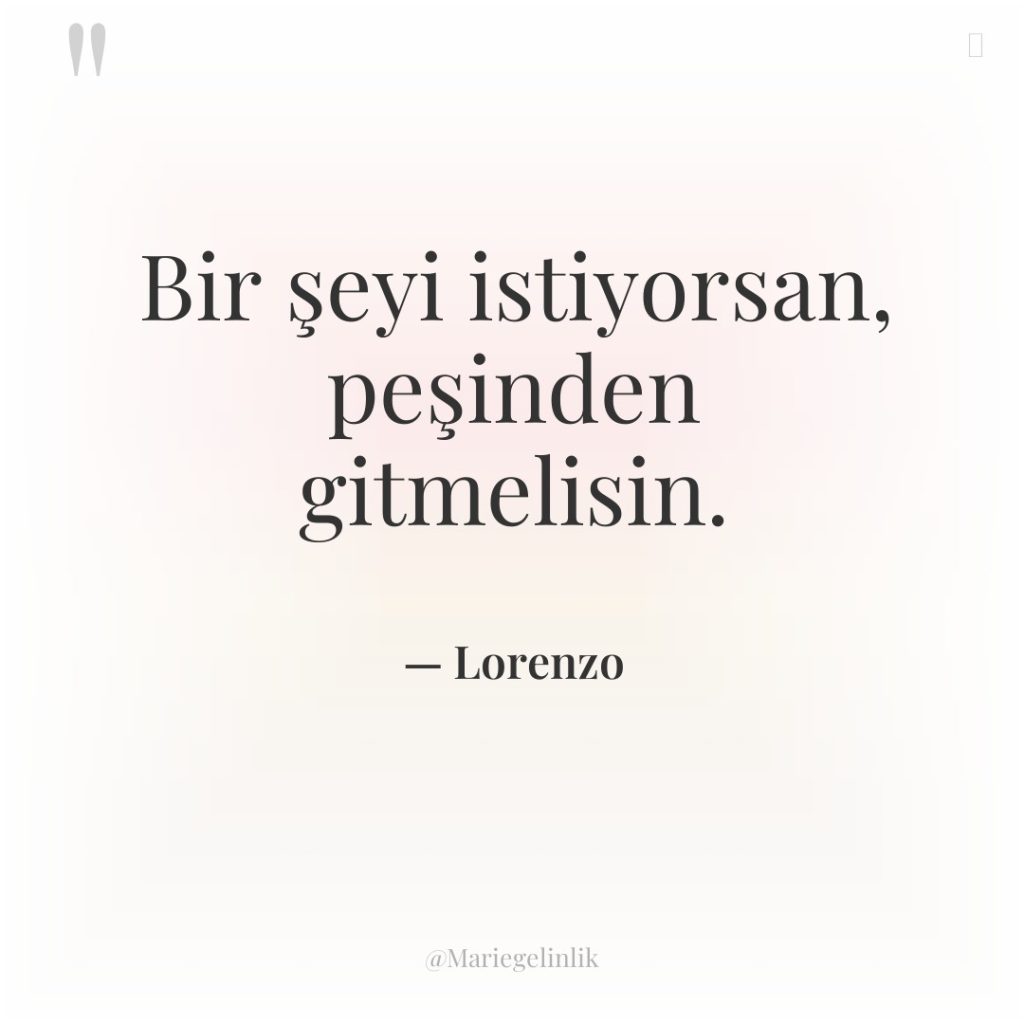 Bir şeyi istiyorsan, peşinden gitmelisin.