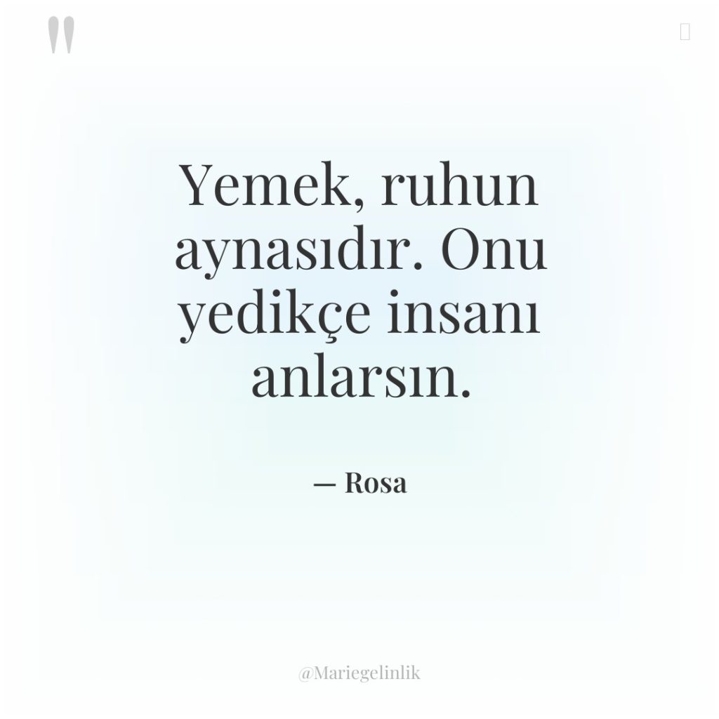 Yemek, ruhun aynasıdır. Onu yedikçe insanı anlarsın.