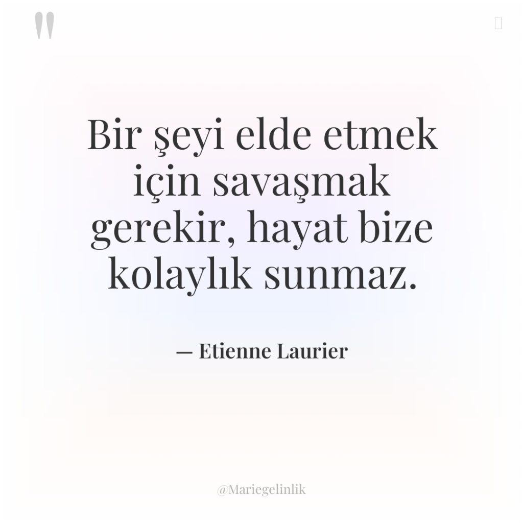 Bir şeyi elde etmek için savaşmak gerekir, hayat bize kolaylık…