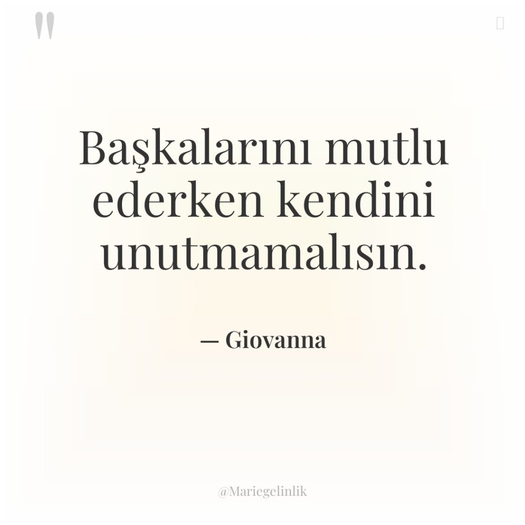 Başkalarını mutlu ederken kendini unutmamalısın.