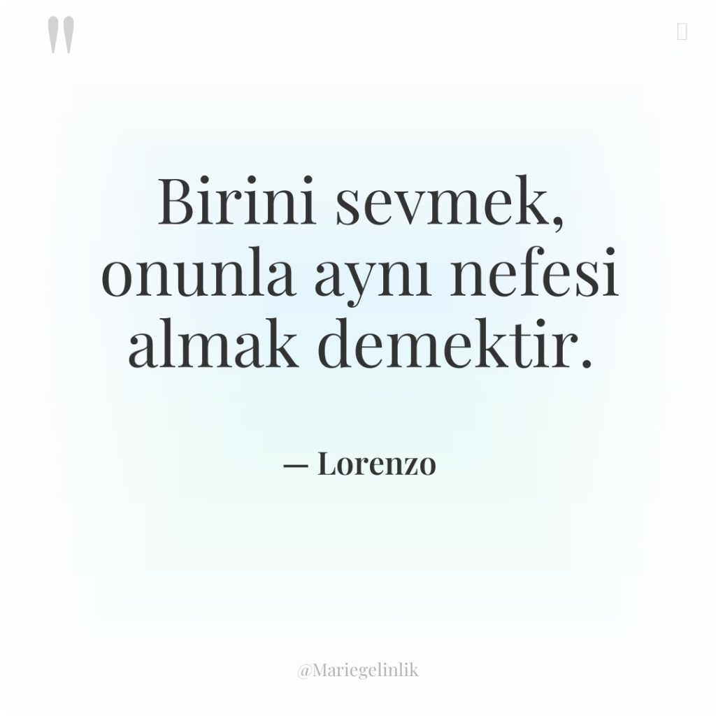 Birini sevmek, onunla aynı nefesi almak demektir.