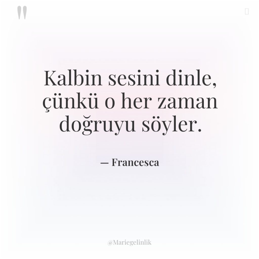 Kalbin sesini dinle, çünkü o her zaman doğruyu söyler.