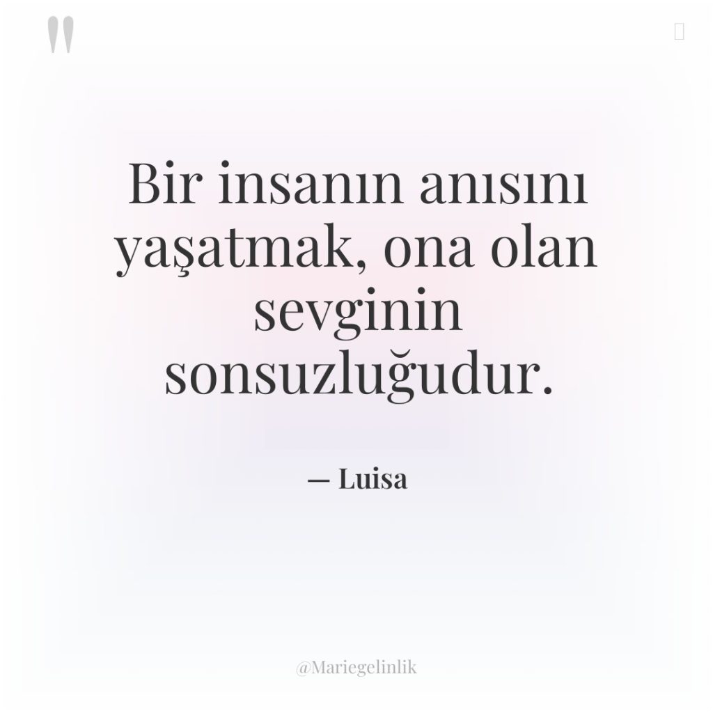 Bir insanın anısını yaşatmak, ona olan sevginin sonsuzluğudur.