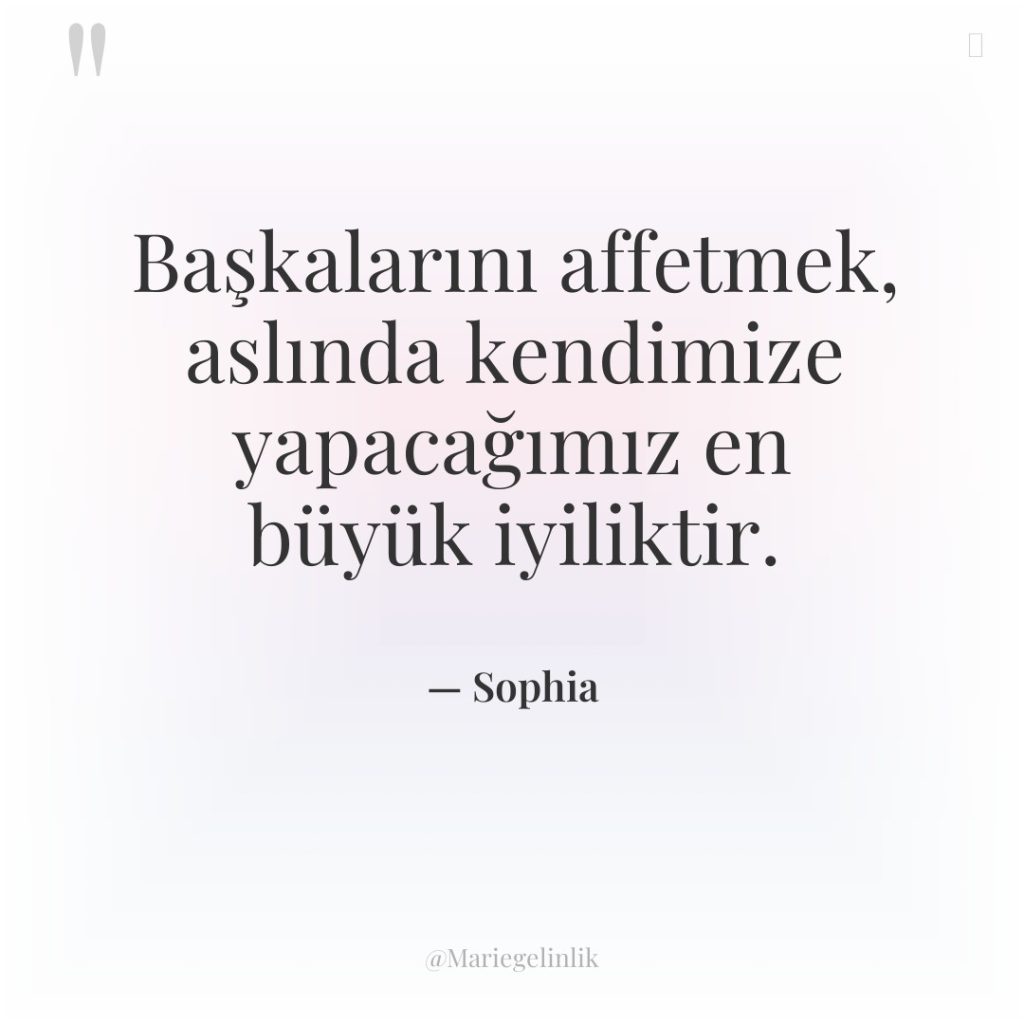 Başkalarını affetmek, aslında kendimize yapacağımız en büyük iyiliktir.