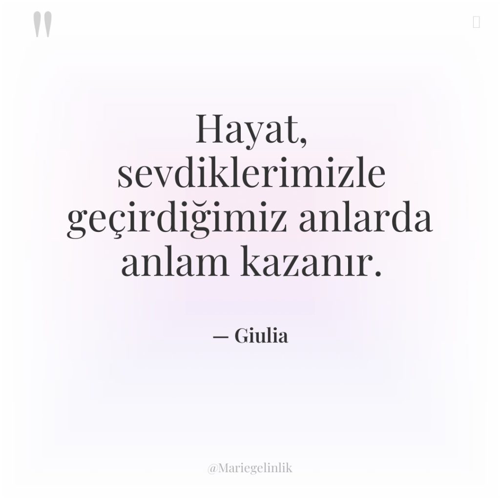 Hayat, sevdiklerimizle geçirdiğimiz anlarda anlam kazanır.