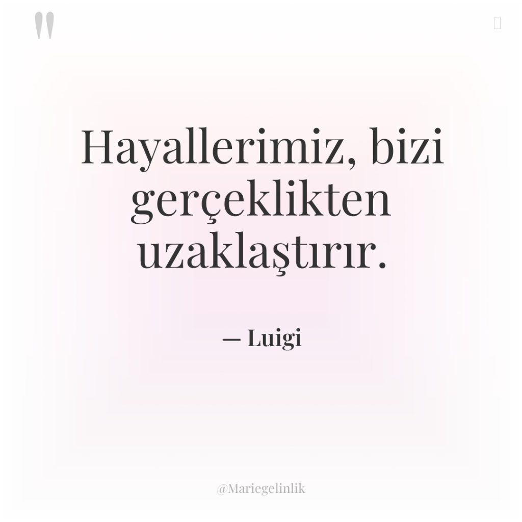 Hayallerimiz, bizi gerçeklikten uzaklaştırır.