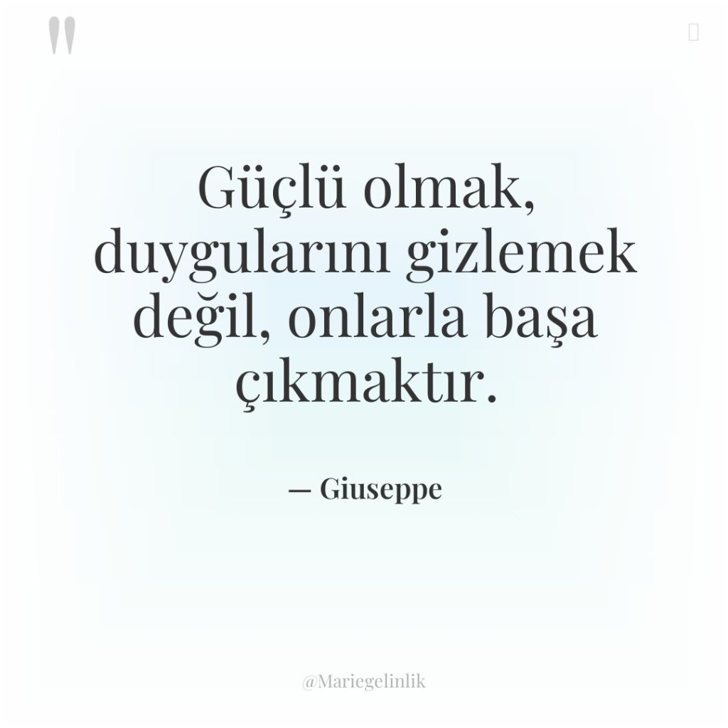 Güçlü olmak, duygularını gizlemek değil, onlarla başa çıkmaktır.