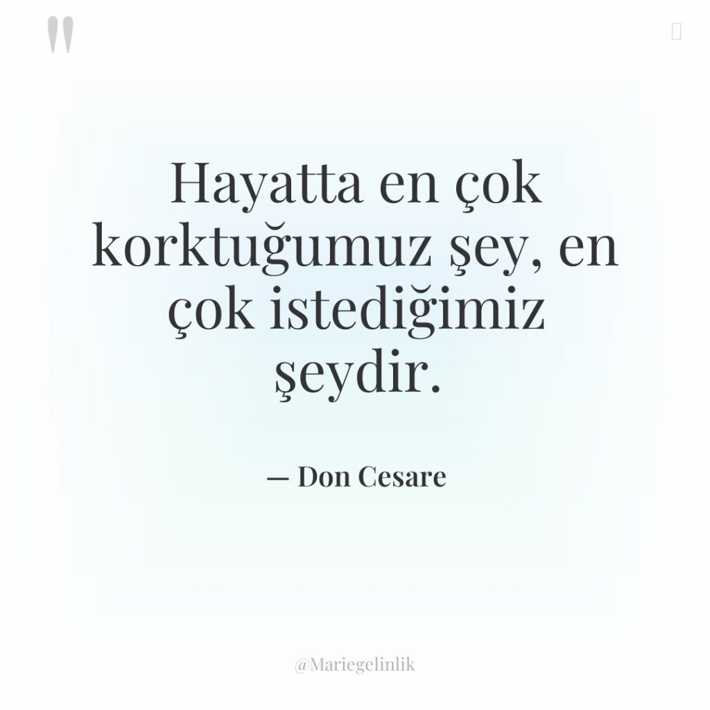 Hayatta en çok korktuğumuz şey, en çok istediğimiz şeydir.