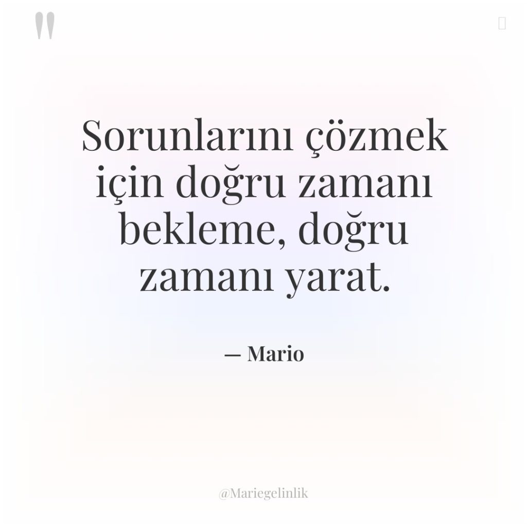 Sorunlarını çözmek için doğru zamanı bekleme, doğru zamanı yarat.