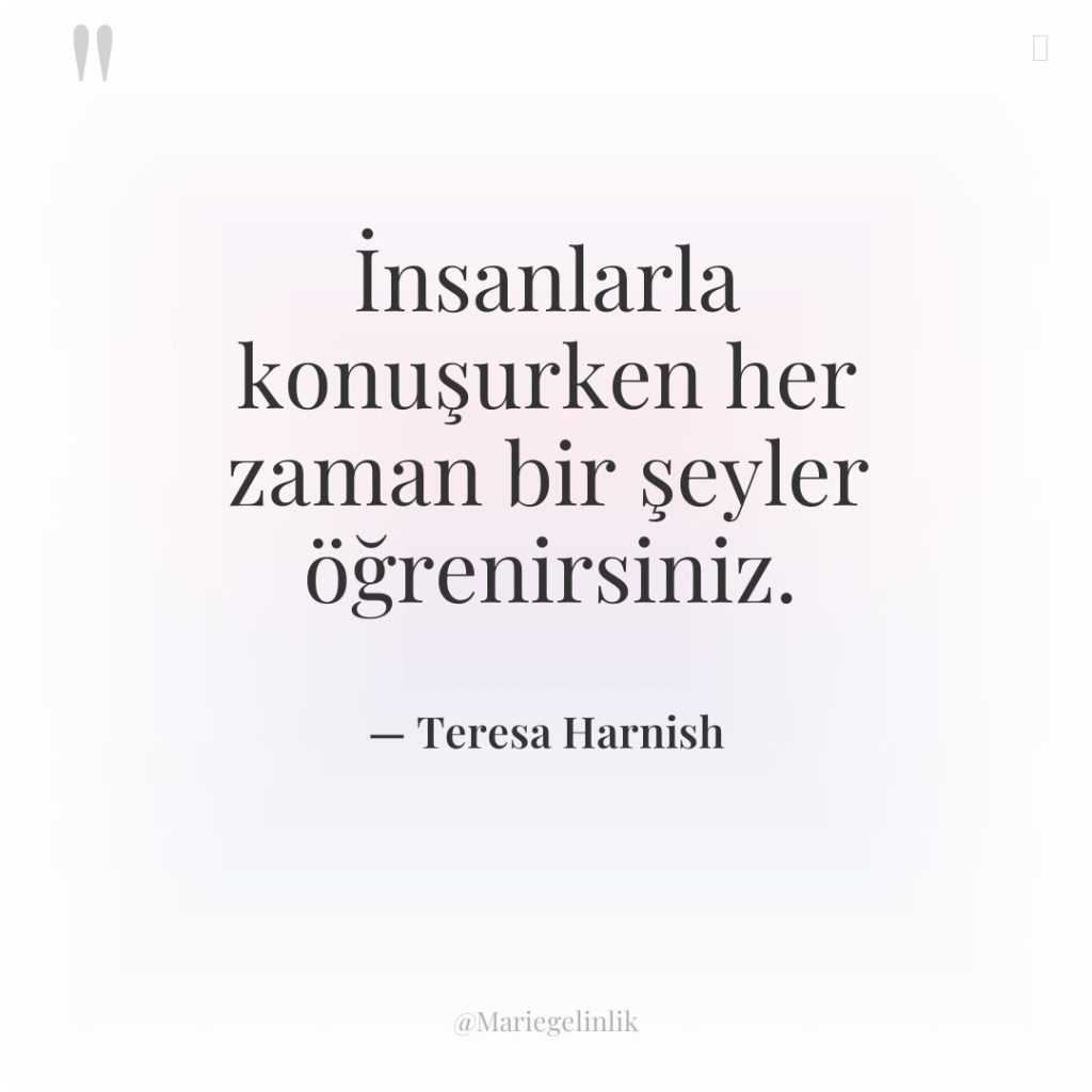 İnsanlarla konuşurken her zaman bir şeyler öğrenirsiniz.