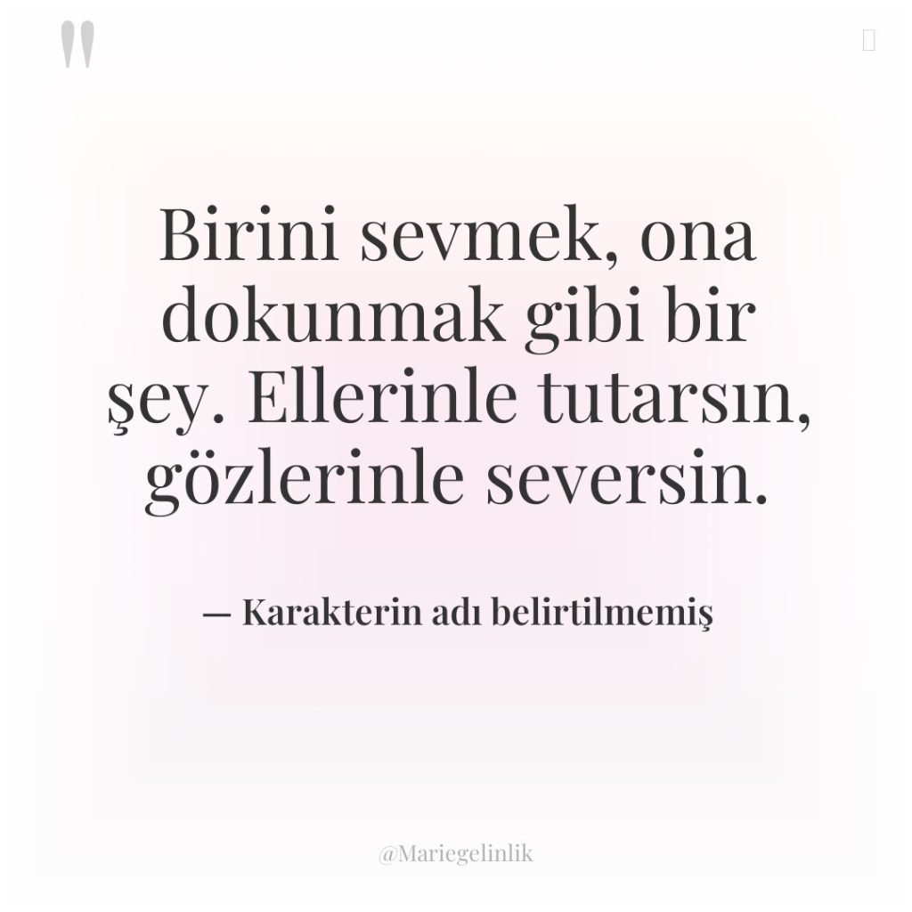 Birini sevmek, ona dokunmak gibi bir şey. Ellerinle tutarsın, gözlerinle…