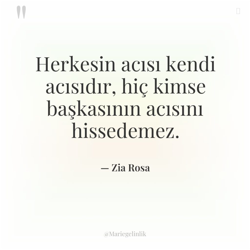 Herkesin acısı kendi acısıdır, hiç kimse başkasının acısını hissedemez.