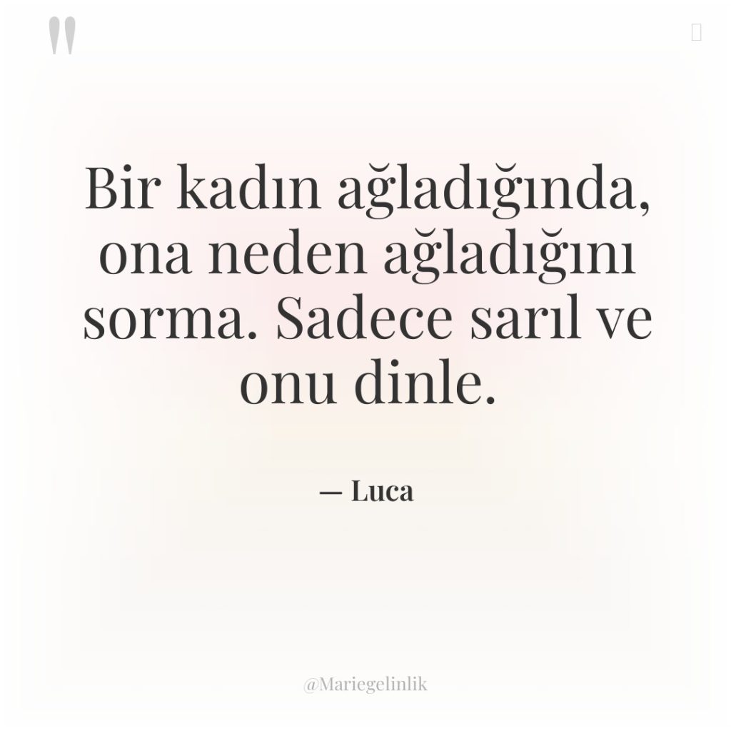 Bir kadın ağladığında, ona neden ağladığını sorma. Sadece sarıl ve…