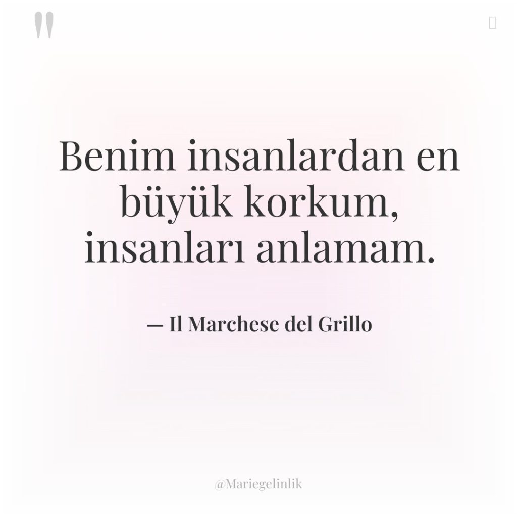 Benim insanlardan en büyük korkum, insanları anlamam.