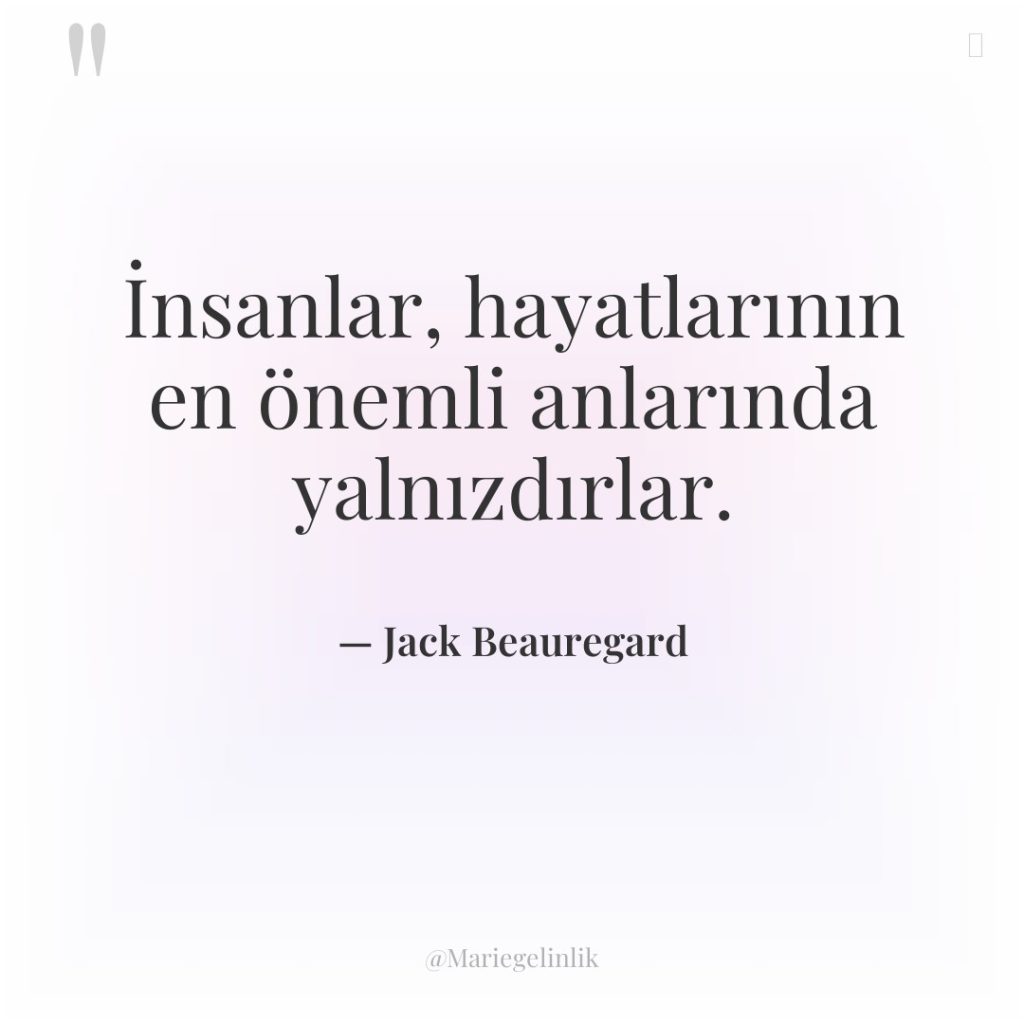 İnsanlar, hayatlarının en önemli anlarında yalnızdırlar.