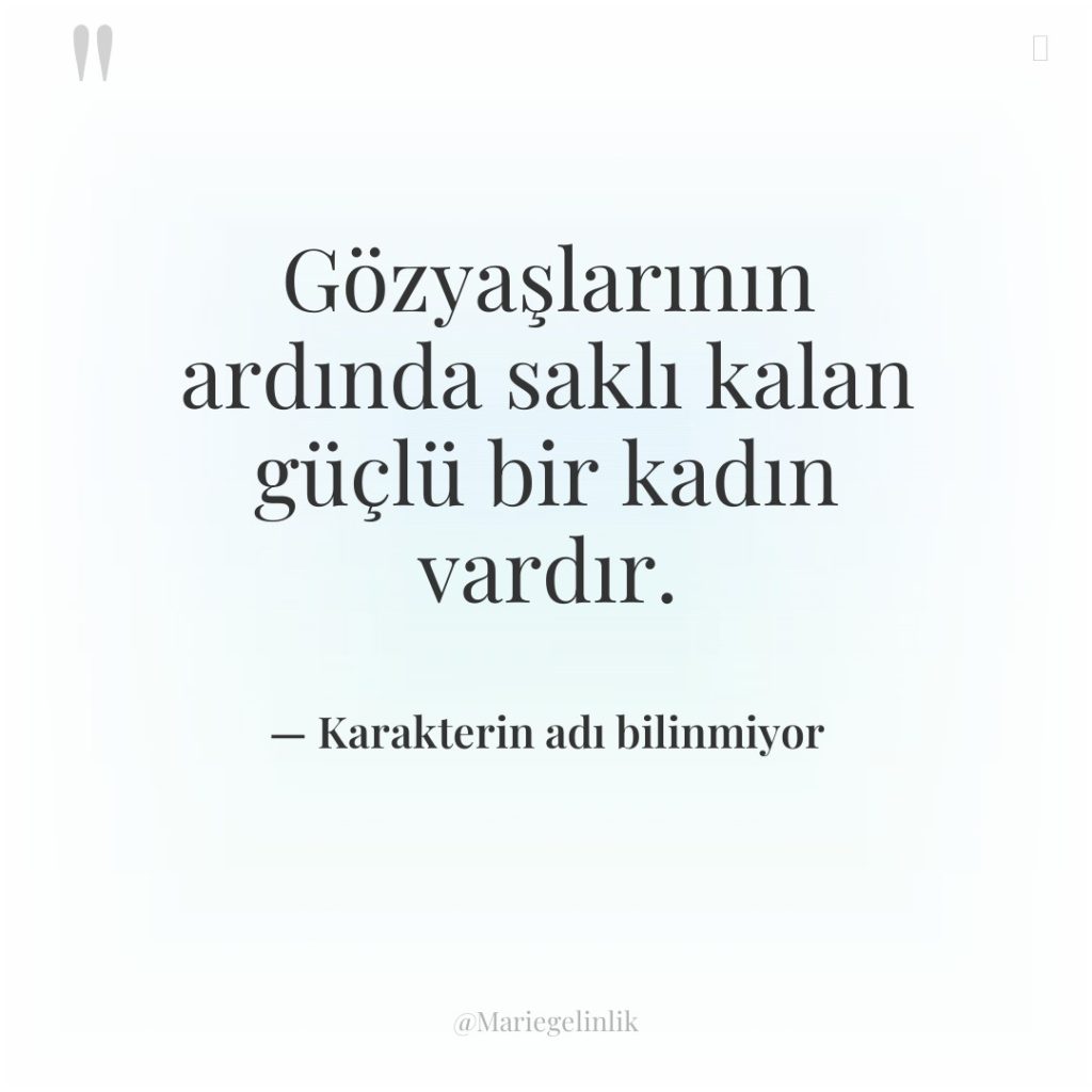 Gözyaşlarının ardında saklı kalan güçlü bir kadın vardır.