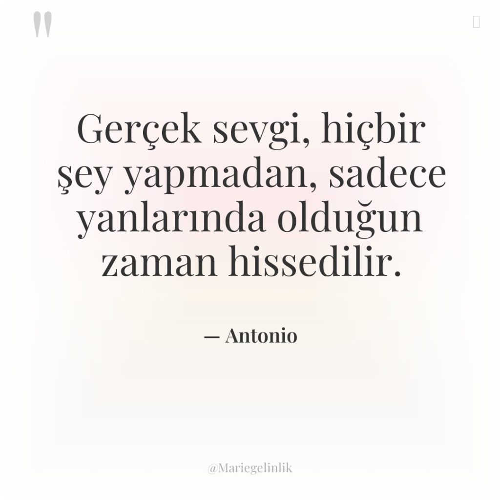 Gerçek sevgi, hiçbir şey yapmadan, sadece yanlarında olduğun zaman hissedilir.