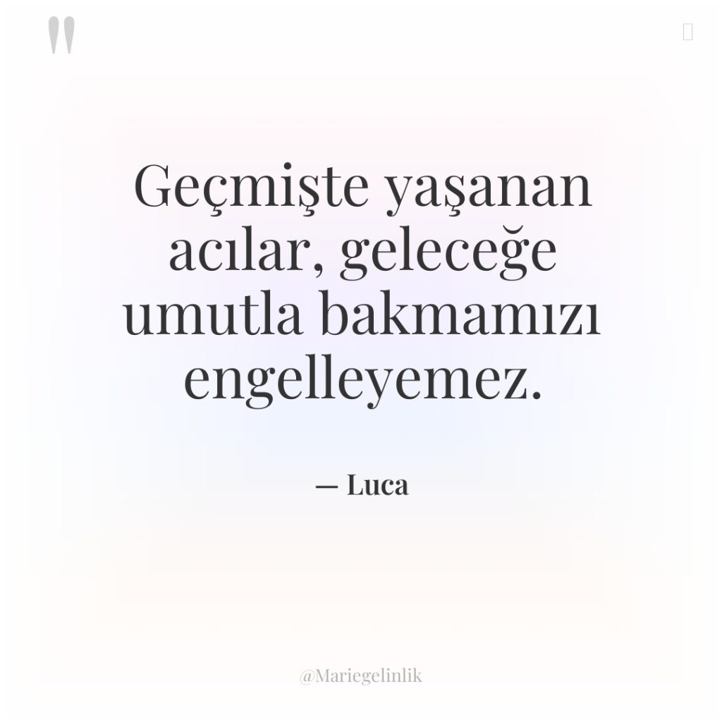 Geçmişte yaşanan acılar, geleceğe umutla bakmamızı engelleyemez.