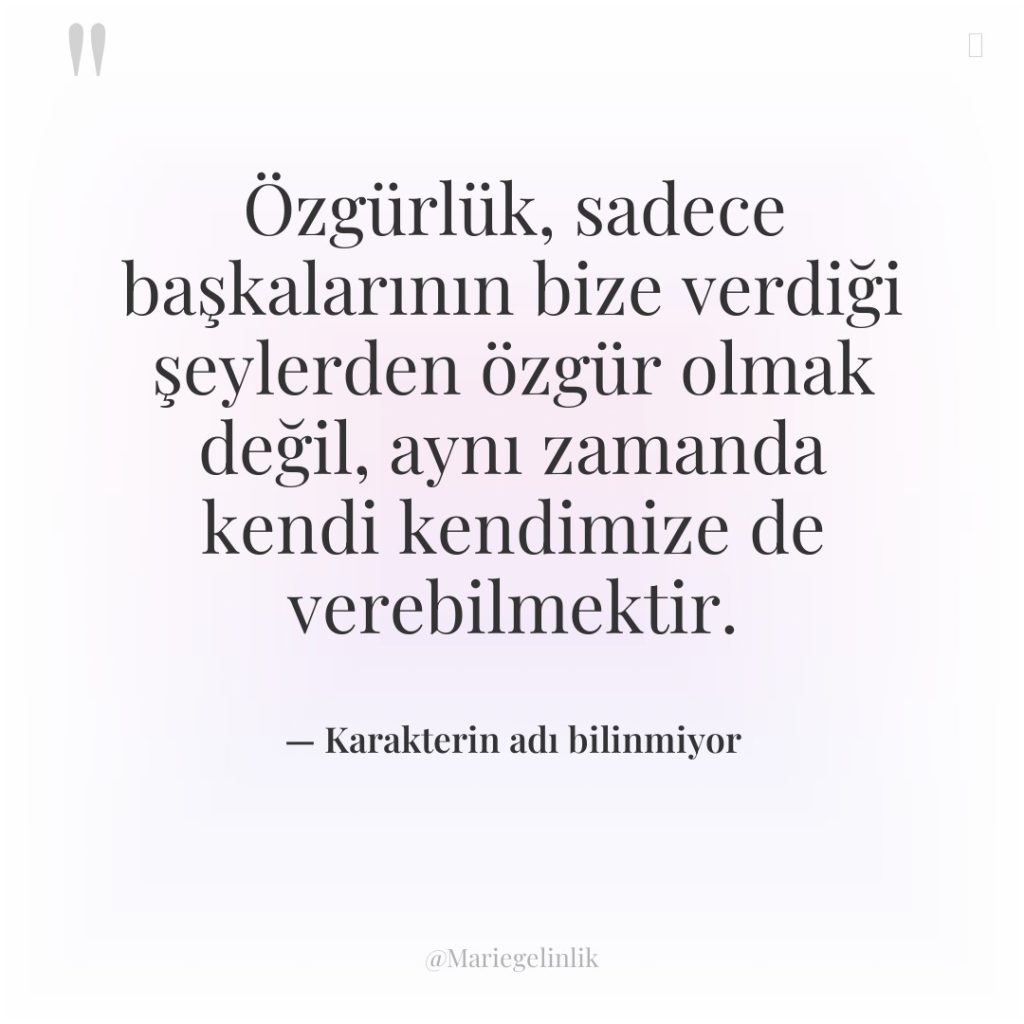 Özgürlük, sadece başkalarının bize verdiği şeylerden özgür olmak değil, aynı…