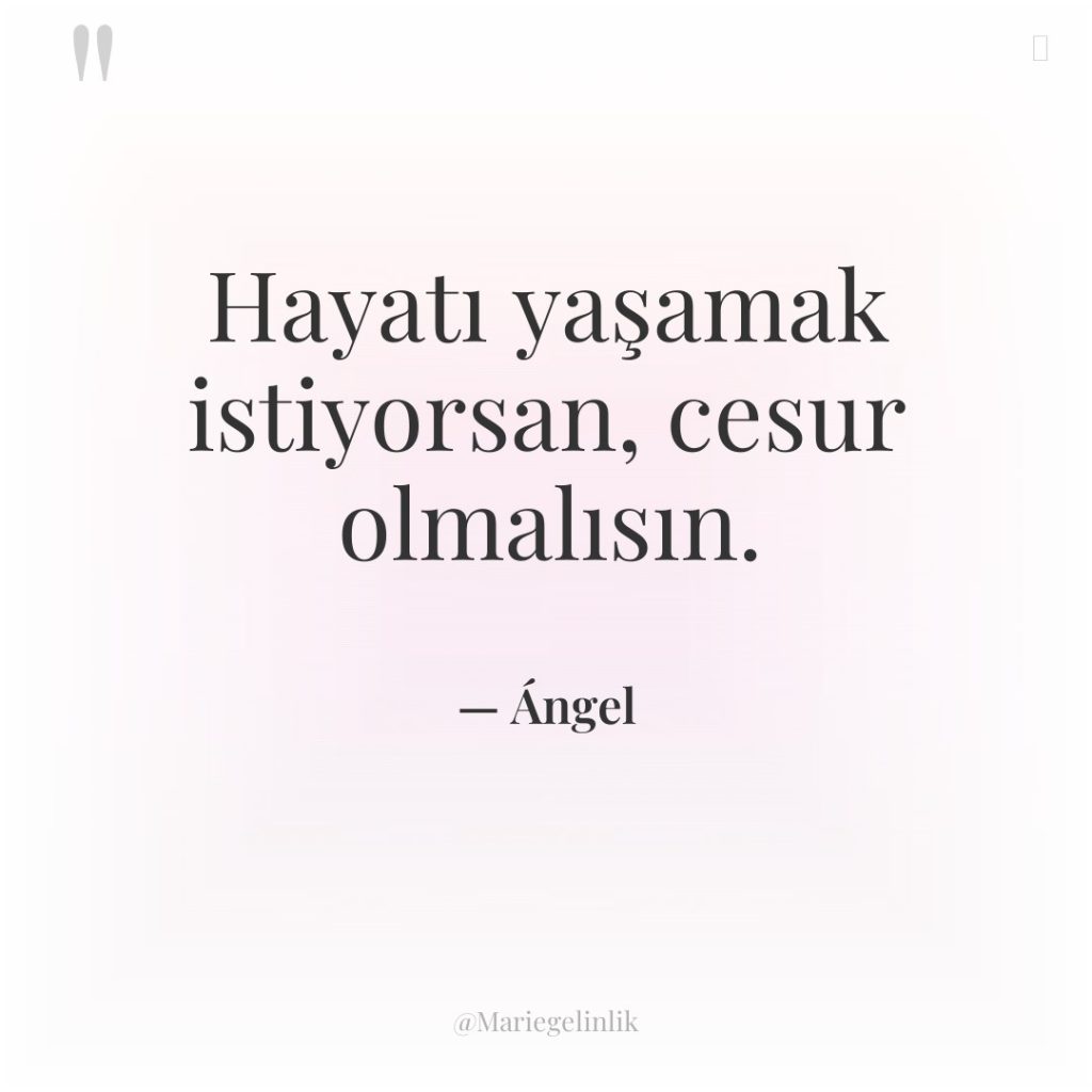 Hayatı yaşamak istiyorsan, cesur olmalısın.