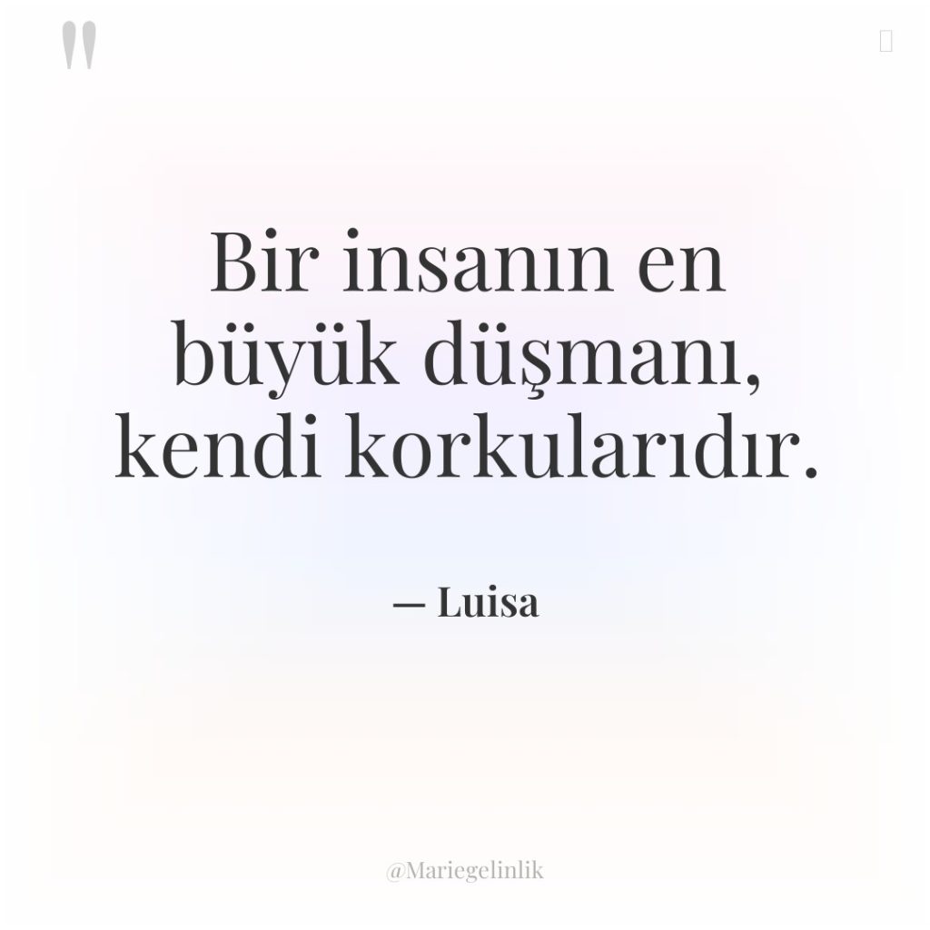 Bir insanın en büyük düşmanı, kendi korkularıdır.