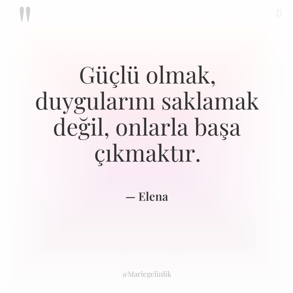 Güçlü olmak, duygularını saklamak değil, onlarla başa çıkmaktır.