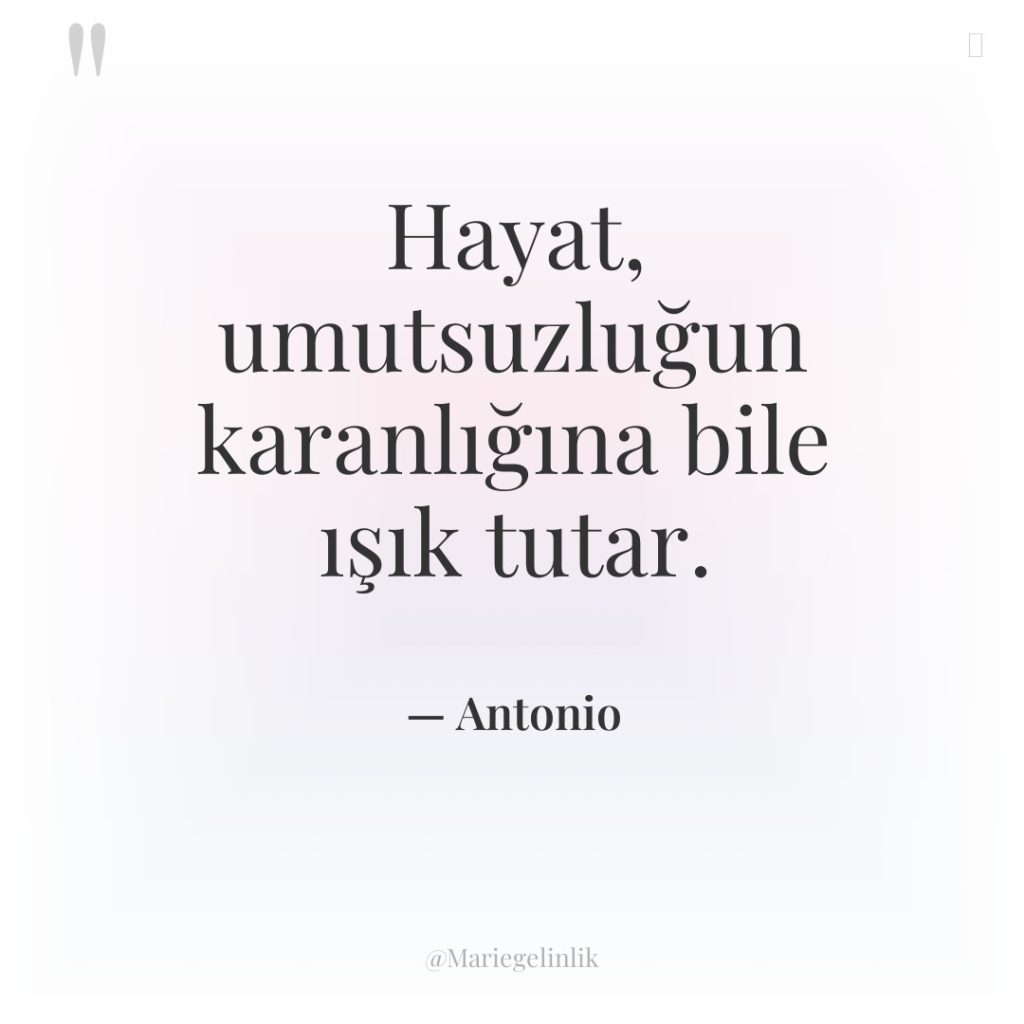 Hayat, umutsuzluğun karanlığına bile ışık tutar.