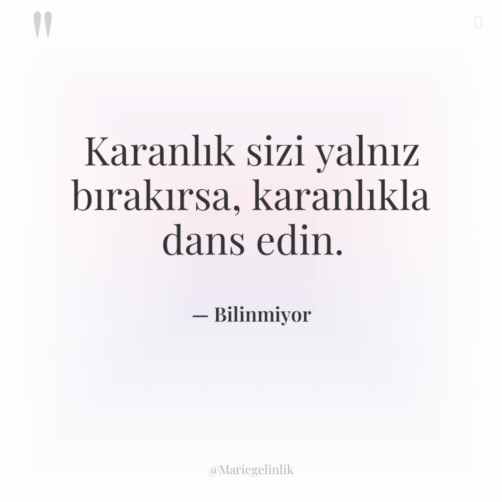 Karanlık sizi yalnız bırakırsa, karanlıkla dans edin.