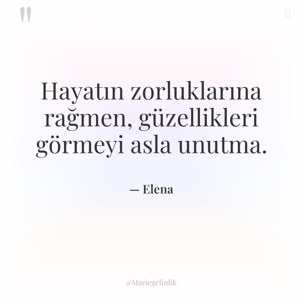 Hayatın zorluklarına rağmen, güzellikleri görmeyi asla unutma.