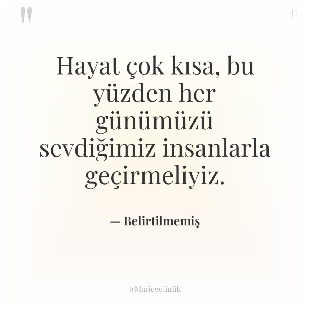 Hayat çok kısa, bu yüzden her günümüzü sevdiğimiz insanlarla geçirmeliyiz.
