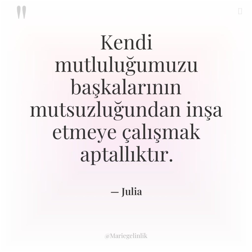 Kendi mutluluğumuzu başkalarının mutsuzluğundan inşa etmeye çalışmak aptallıktır.